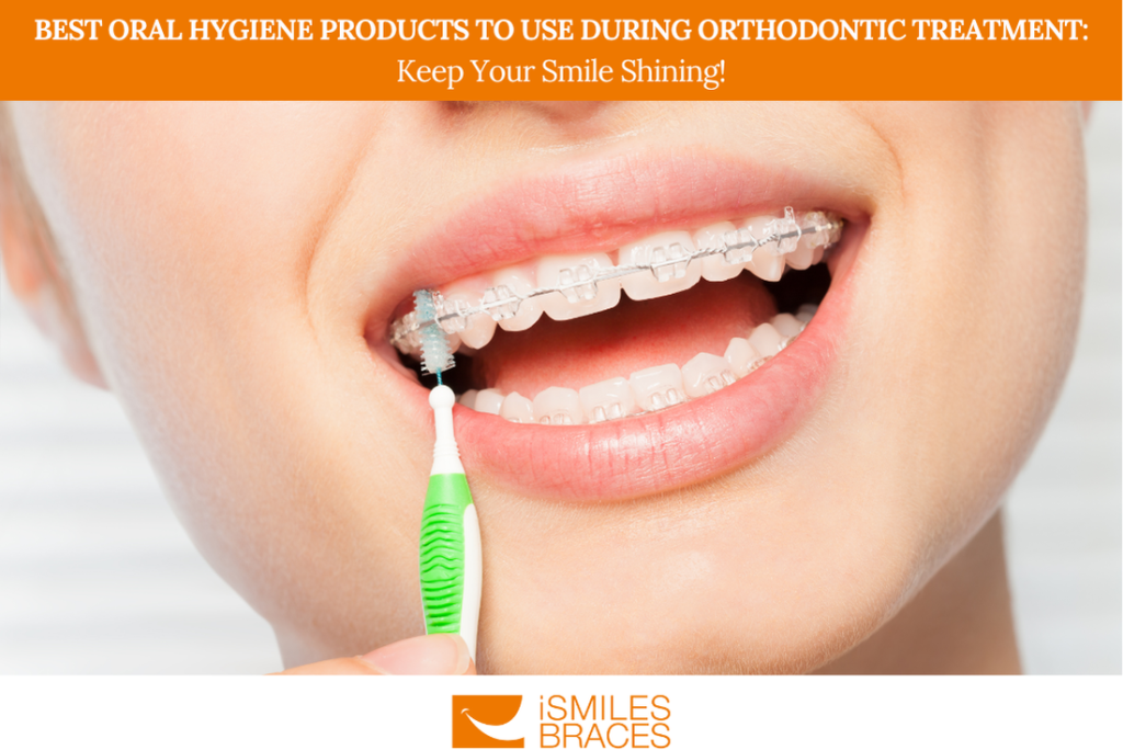 Best Oral Hygiene Products to Use During Orthodontic Treatment: Keep Your Smile Shining!
