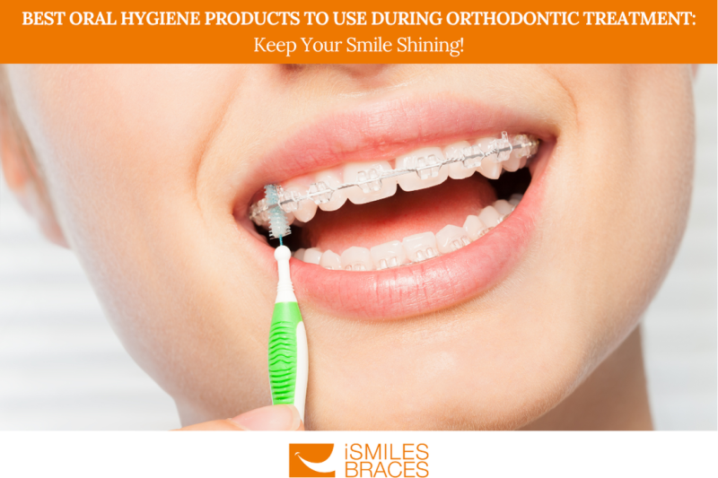 Best Oral Hygiene Products to Use During Orthodontic Treatment: Keep Your Smile Shining!
